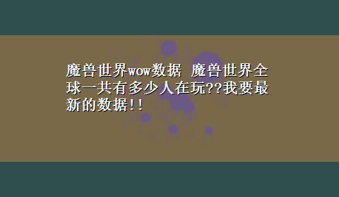 魔兽世界wow数据 魔兽世界全球一共有多少人在玩??我要最新的数据!!