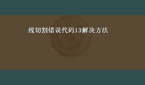 线切割错误代码13解决方法