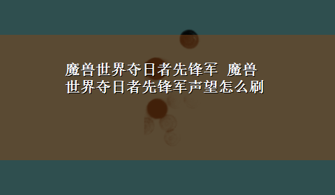 魔兽世界夺日者先锋军 魔兽世界夺日者先锋军声望怎么刷