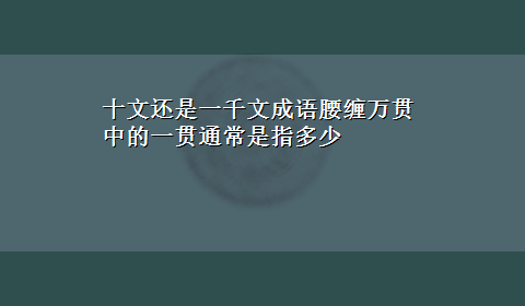 十文还是一千文成语腰缠万贯中的一贯通常是指多少