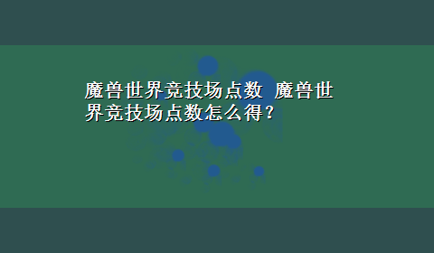 魔兽世界竞技场点数 魔兽世界竞技场点数怎么得？