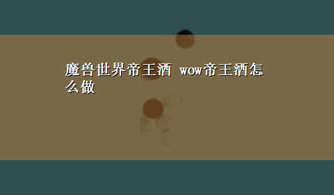 魔兽世界帝王酒 wow帝王酒怎么做