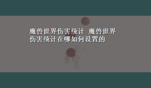 魔兽世界伤害统计 魔兽世界伤害统计在哪如何设置的