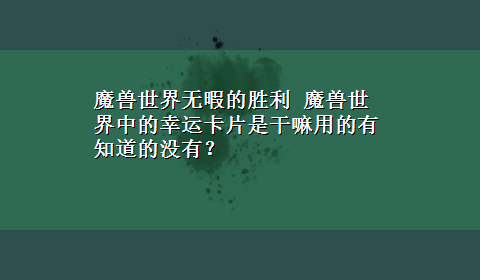 魔兽世界无暇的胜利 魔兽世界中的幸运卡片是干嘛用的有知道的没有？