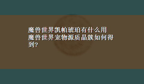 魔兽世界凯帕琥珀有什么用 魔兽世界宠物源质晶簇如何得到?