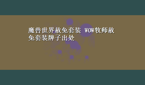 魔兽世界赦免套装 WOW牧师赦免套装牌子出处