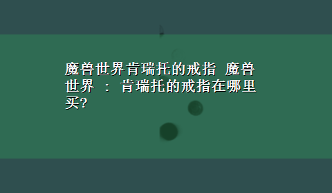 魔兽世界肯瑞托的戒指 魔兽世界 : 肯瑞托的戒指在哪里买?