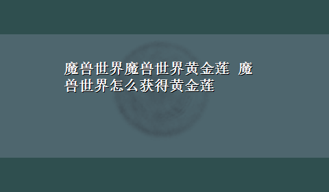 魔兽世界魔兽世界黄金莲 魔兽世界怎么获得黄金莲