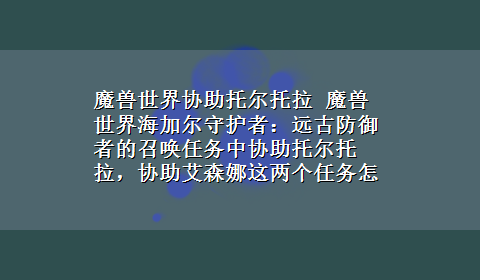 魔兽世界协助托尔托拉 魔兽世界海加尔守护者：远古防御者的召唤任务中协助托尔托拉，协助艾森娜这两个任务怎么做？从哪里开始？具体些