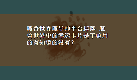 魔兽世界魔导师平台掉落 魔兽世界中的幸运卡片是干嘛用的有知道的没有？