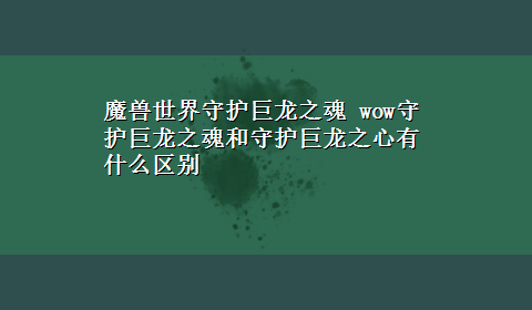 魔兽世界守护巨龙之魂 wow守护巨龙之魂和守护巨龙之心有什么区别