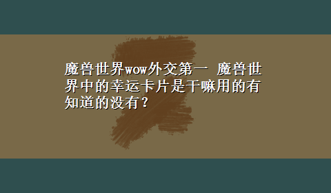 魔兽世界wow外交第一 魔兽世界中的幸运卡片是干嘛用的有知道的没有？