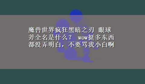 魔兽世界疯狂黑暗之刃 眼球斧全名是什么？ wow挺多东西都没弄明白，不要骂我小白啊