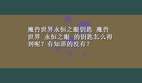 魔兽世界永恒之眼钥匙 魔兽世界 永恒之眼 的钥匙怎么得到呢？有知道的没有？