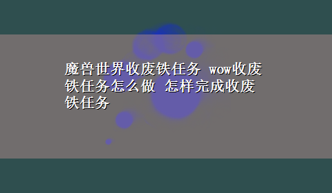 魔兽世界收废铁任务 wow收废铁任务怎么做 怎样完成收废铁任务