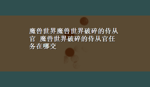 魔兽世界魔兽世界破碎的侍从官 魔兽世界破碎的侍从官任务在哪交