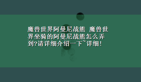 魔兽世界阿曼尼战熊 魔兽世界坐骑的阿曼尼战熊怎么弄到?请详细介绍一下~详细!