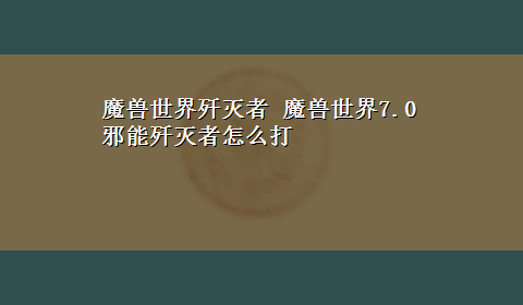 魔兽世界歼灭者 魔兽世界7.0邪能歼灭者怎么打