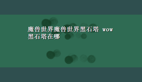 魔兽世界魔兽世界黑石塔 wow黑石塔在哪