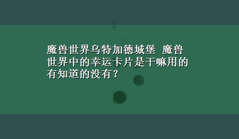 魔兽世界乌特加德城堡 魔兽世界中的幸运卡片是干嘛用的有知道的没有？