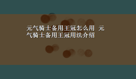 元气骑士备用王冠怎么用 元气骑士备用王冠用法介绍