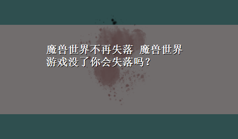 魔兽世界不再失落 魔兽世界游戏没了你会失落吗？