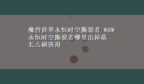 魔兽世界永恒时空撕裂者 WOW永恒时空撕裂者哪里出掉落 怎么刷获得