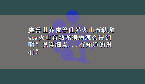 魔兽世界魔兽世界火山石幼龙 wow火山石幼龙缰绳怎么得到啊？说详细点...有知道的没有？