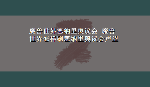 魔兽世界塞纳里奥议会 魔兽世界怎样刷塞纳里奥议会声望