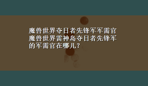 魔兽世界夺日者先锋军军需官 魔兽世界雷神岛夺日者先锋军的军需官在哪儿？