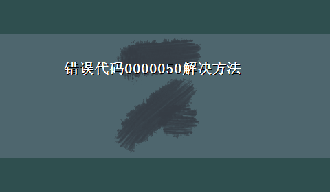 错误代码0000050解决方法