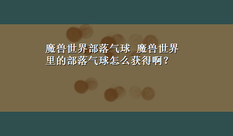 魔兽世界部落气球 魔兽世界里的部落气球怎么获得啊？