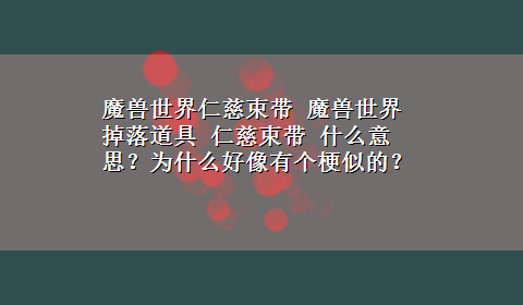 魔兽世界仁慈束带 魔兽世界掉落道具 仁慈束带 什么意思？为什么好像有个梗似的？