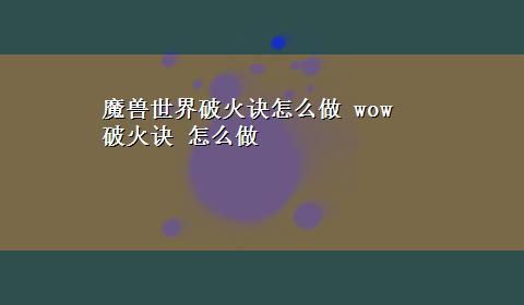 魔兽世界破火诀怎么做 wow 破火诀 怎么做