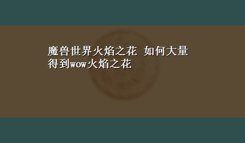 魔兽世界火焰之花 如何大量得到wow火焰之花