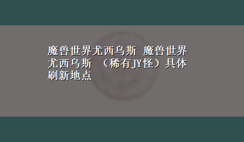 魔兽世界尤西乌斯 魔兽世界 尤西乌斯 （稀有JY怪）具体刷新地点