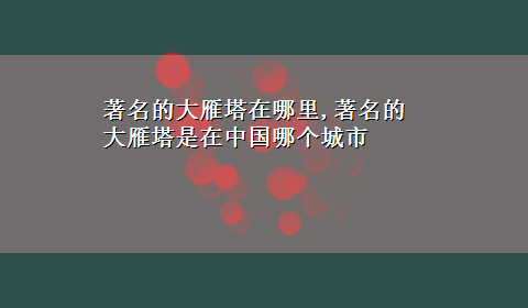 著名的大雁塔在哪里,著名的大雁塔是在中国哪个城市