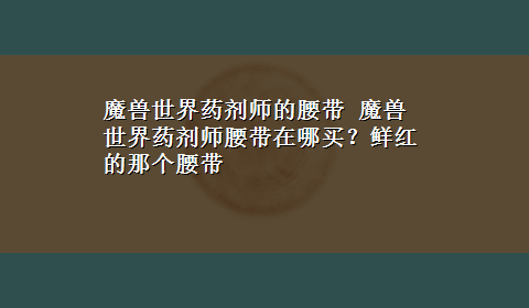 魔兽世界药剂师的腰带 魔兽世界药剂师腰带在哪买？鲜红的那个腰带