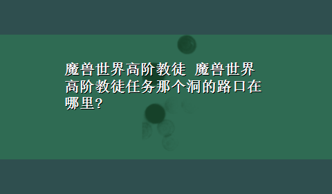 魔兽世界高阶教徒 魔兽世界 高阶教徒任务那个洞的路口在哪里?