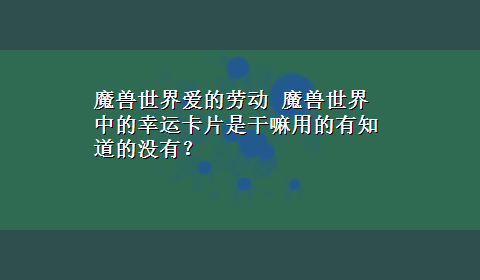 魔兽世界爱的劳动 魔兽世界中的幸运卡片是干嘛用的有知道的没有？