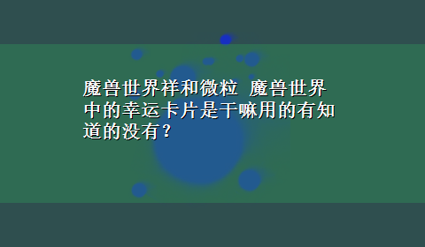 魔兽世界祥和微粒 魔兽世界中的幸运卡片是干嘛用的有知道的没有？