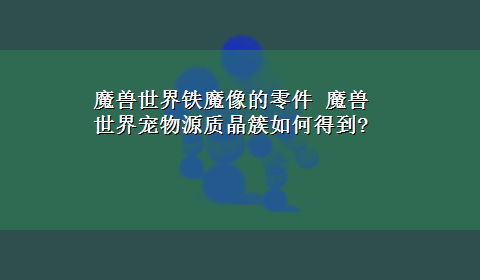 魔兽世界铁魔像的零件 魔兽世界宠物源质晶簇如何得到?