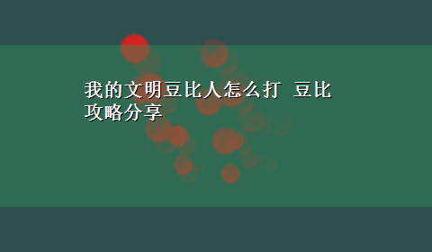 我的文明豆比人怎么打 豆比攻略分享