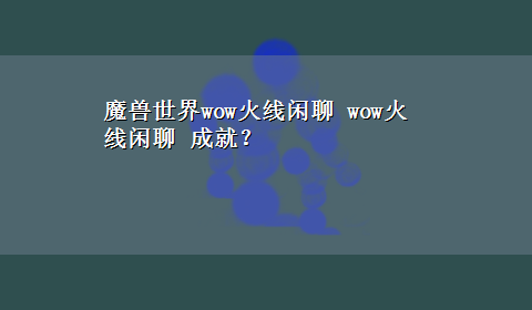 魔兽世界wow火线闲聊 wow火线闲聊 成就？