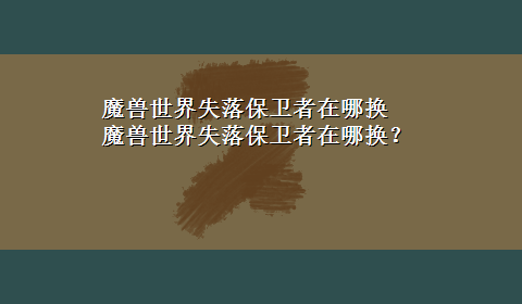 魔兽世界失落保卫者在哪换 魔兽世界失落保卫者在哪换？