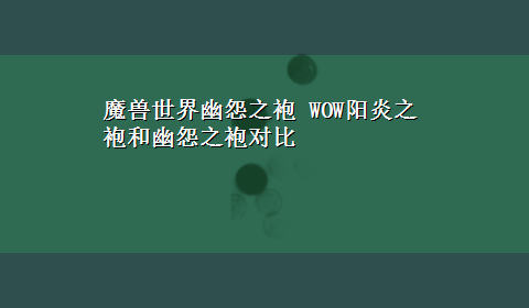 魔兽世界幽怨之袍 WOW阳炎之袍和幽怨之袍对比