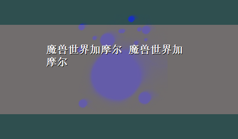 魔兽世界加摩尔 魔兽世界加摩尔