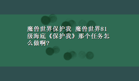 魔兽世界保护我 魔兽世界81级海底《保护我》那个任务怎么做啊?