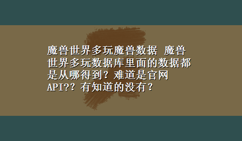 魔兽世界多玩魔兽数据 魔兽世界多玩数据库里面的数据都是从哪得到？难道是官网API?？有知道的没有？