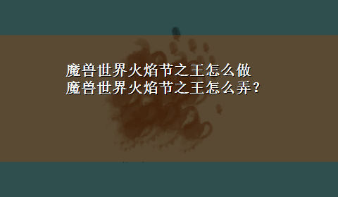 魔兽世界火焰节之王怎么做 魔兽世界火焰节之王怎么弄？